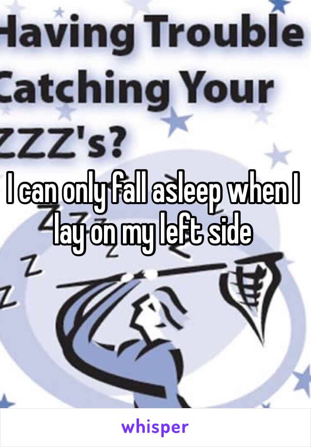 I can only fall asleep when I lay on my left side 