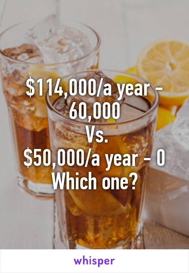 $114,000/a year - 60,000
 Vs.
$50,000/a year - 0
Which one?