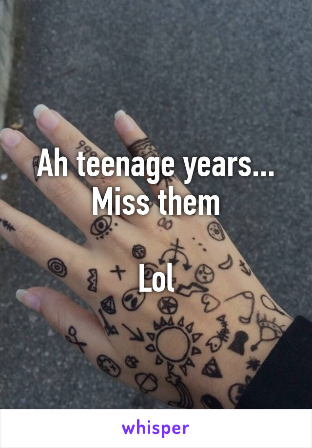 Ah teenage years... Miss them

Lol