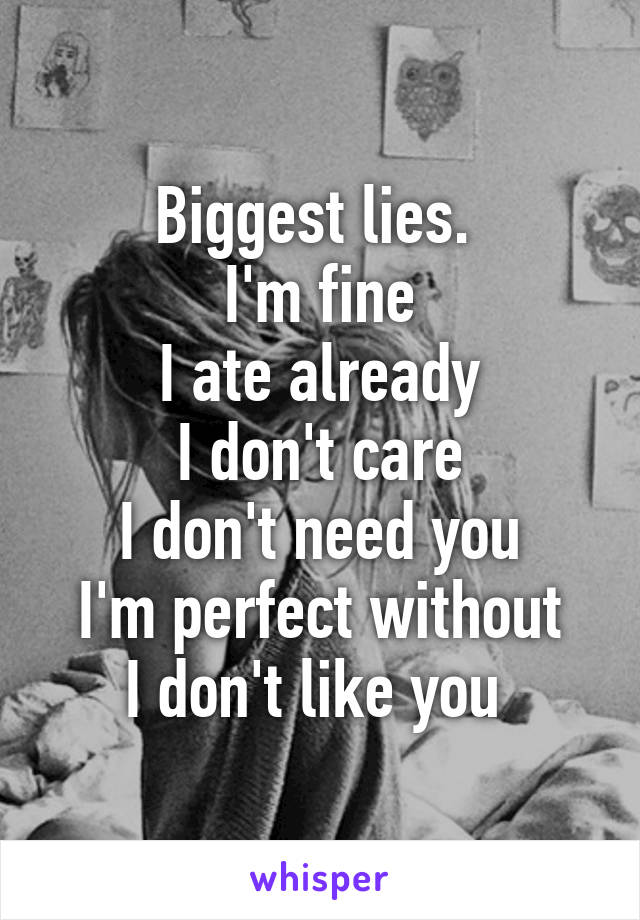 Biggest lies. 
I'm fine
I ate already
I don't care
I don't need you
I'm perfect without
I don't like you 