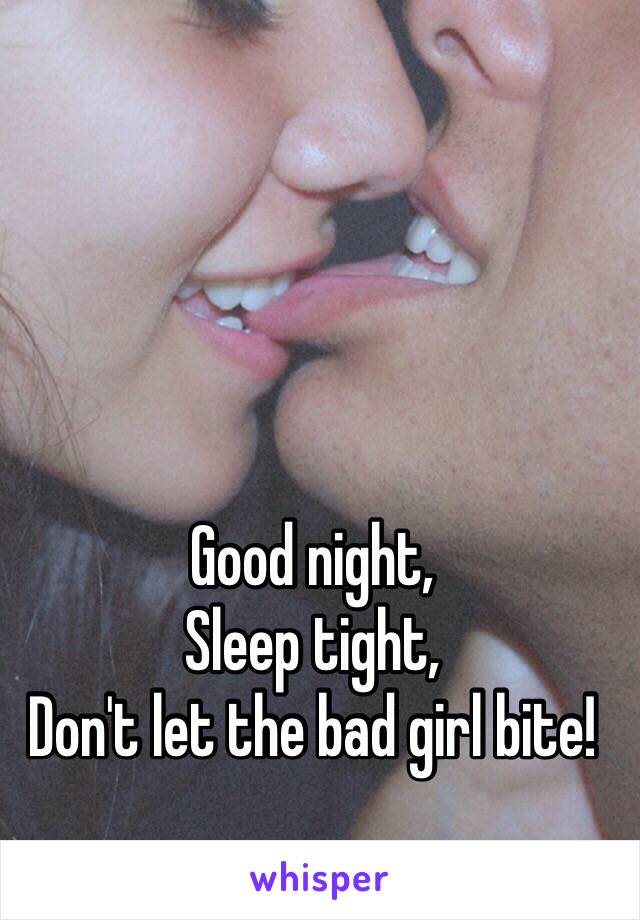 Good night, 
Sleep tight,
Don't let the bad girl bite! 