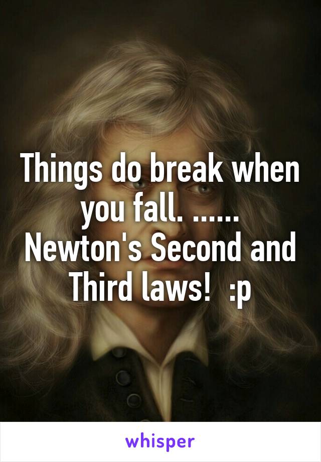 Things do break when you fall. ...... Newton's Second and Third laws!  :p