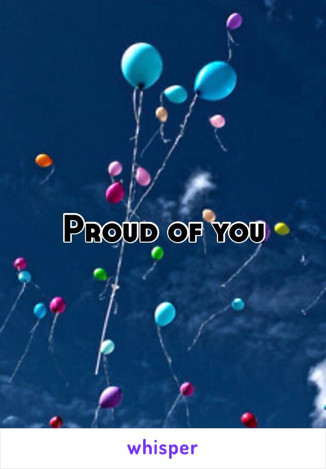 Proud of you