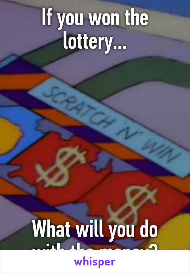 If you won the lottery...







What will you do with the money?