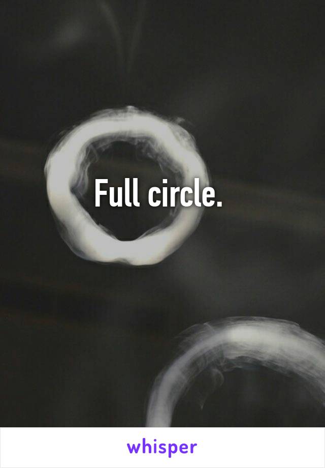 Full circle. 

