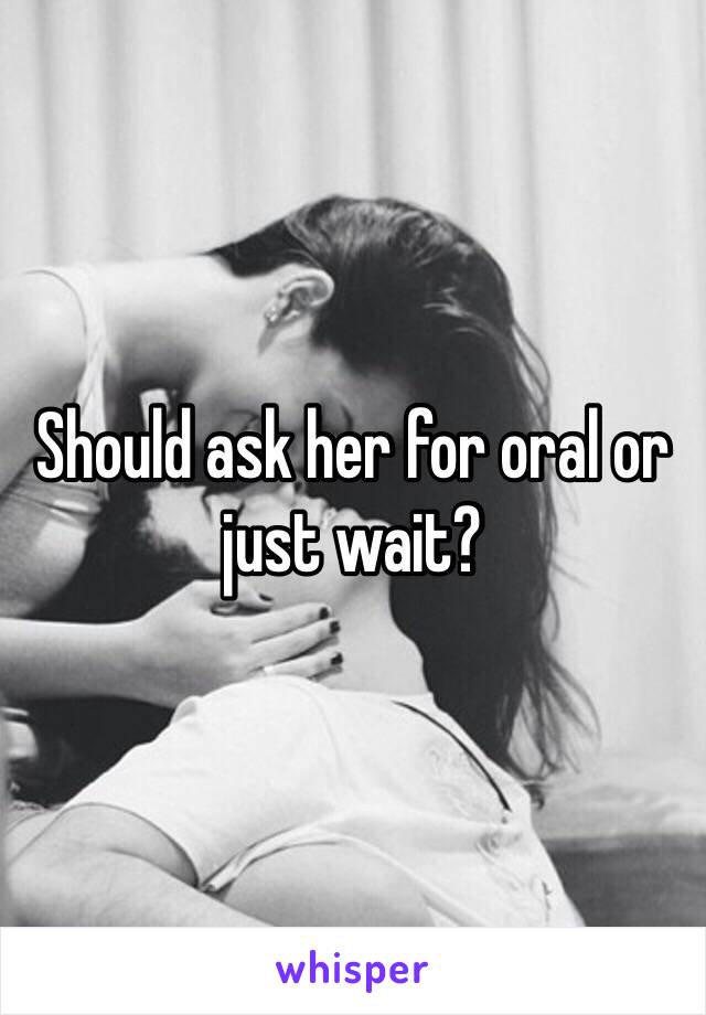 Should ask her for oral or just wait?