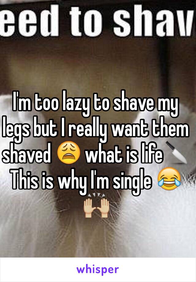 I'm too lazy to shave my legs but I really want them shaved 😩 what is life🔪
This is why I'm single 😂🙌🏼