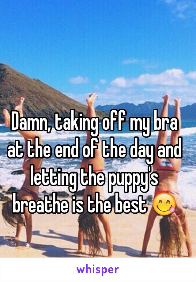 Damn, taking off my bra at the end of the day and letting the puppy's breathe is the best 😋