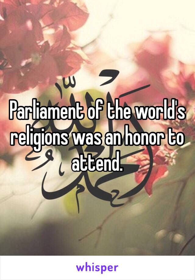 Parliament of the world's religions was an honor to attend. 