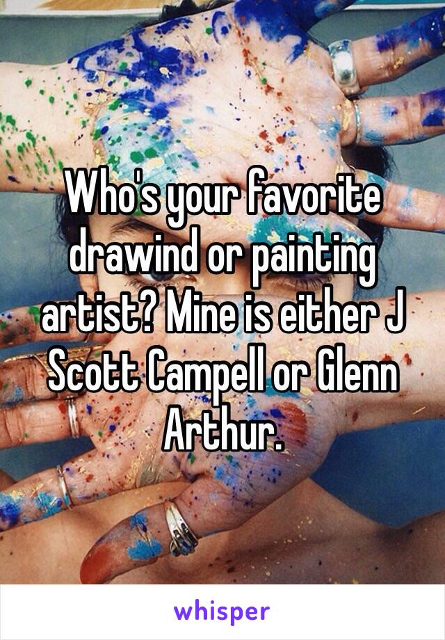 Who's your favorite drawind or painting artist? Mine is either J Scott Campell or Glenn Arthur. 