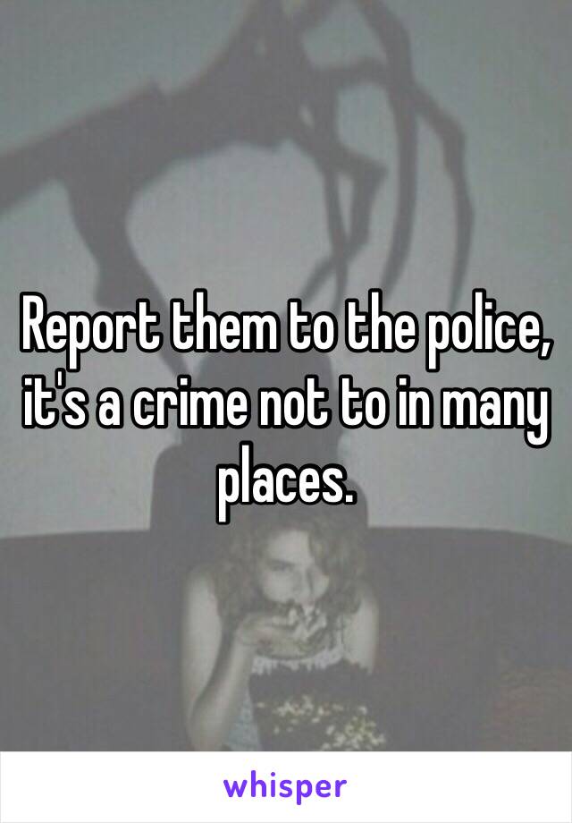 Report them to the police, it's a crime not to in many places.