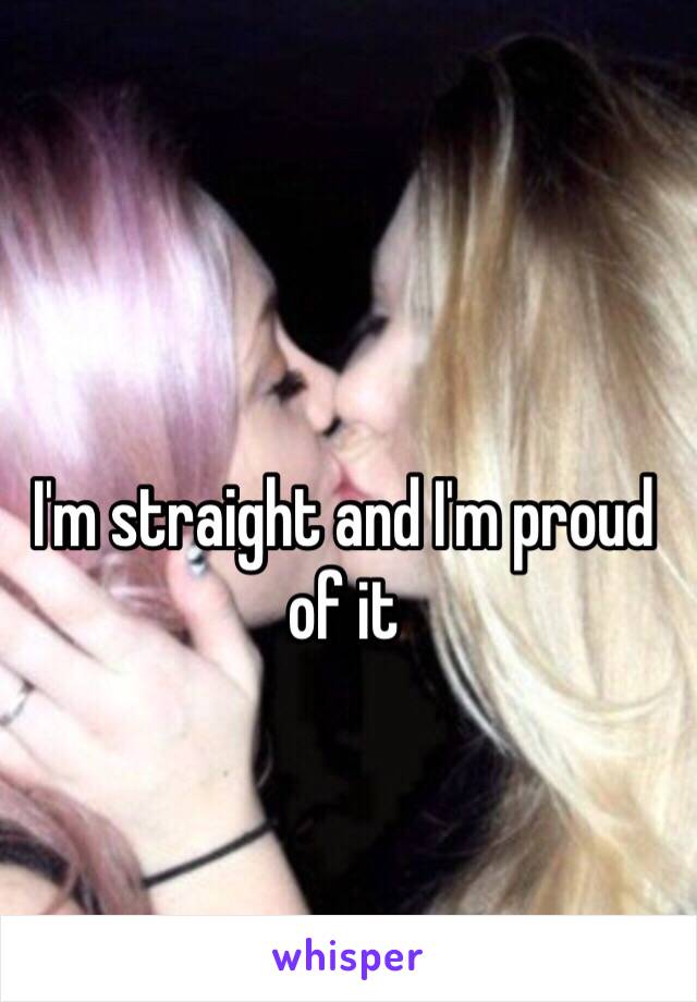 I'm straight and I'm proud of it