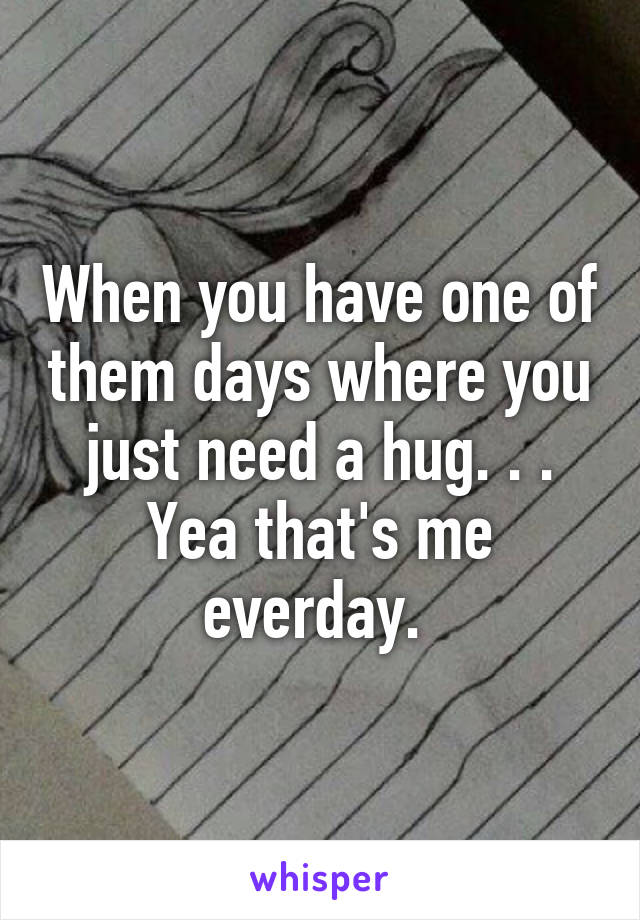 When you have one of them days where you just need a hug. . . Yea that's me everday. 