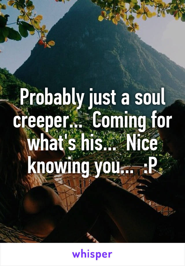 Probably just a soul creeper...  Coming for what's his...  Nice knowing you...  :P