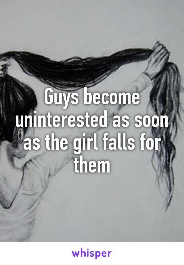 Guys become uninterested as soon as the girl falls for them