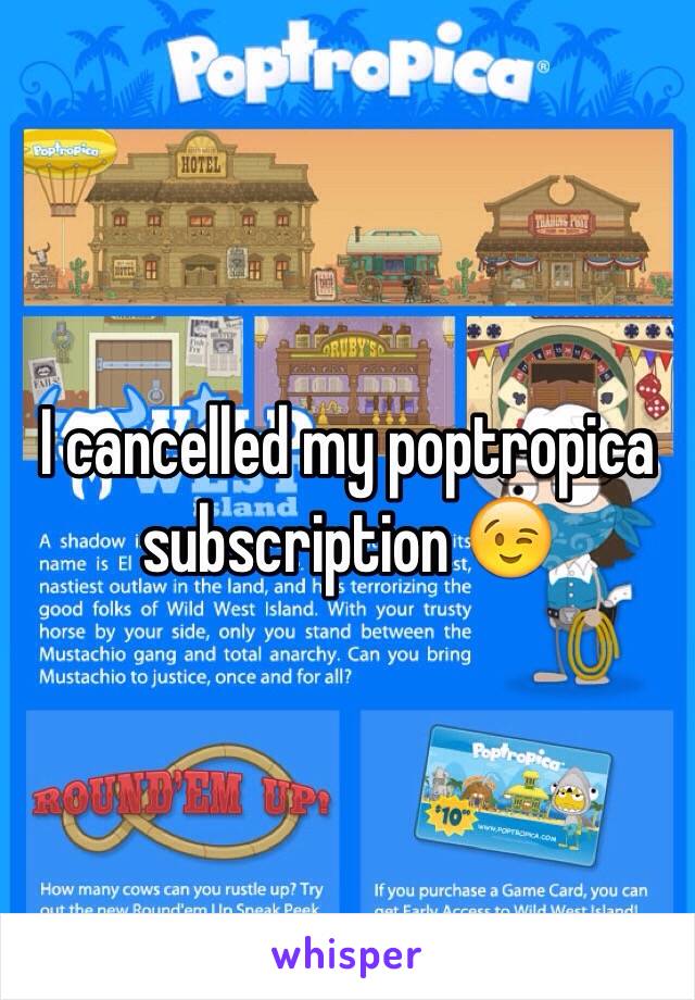 I cancelled my poptropica subscription 😉