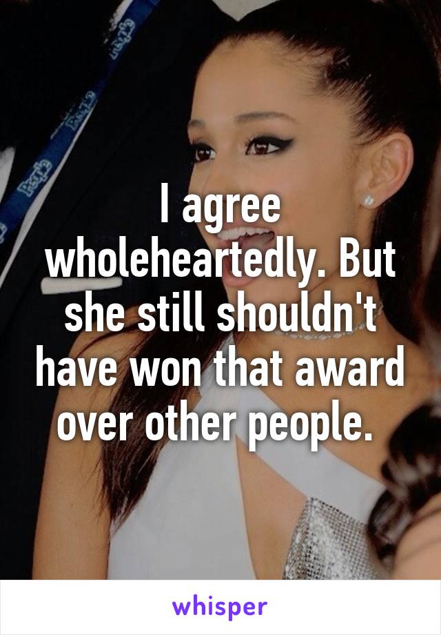 I agree wholeheartedly. But she still shouldn't have won that award over other people. 