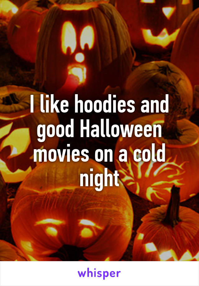 I like hoodies and good Halloween movies on a cold night