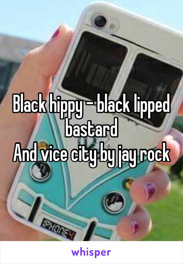 Black hippy - black lipped bastard 
And vice city by jay rock