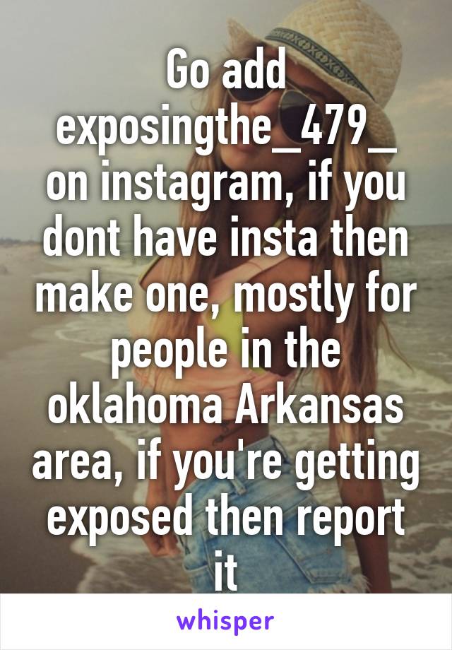 Go add exposingthe_479_ on instagram, if you dont have insta then make one, mostly for people in the oklahoma Arkansas area, if you're getting exposed then report it