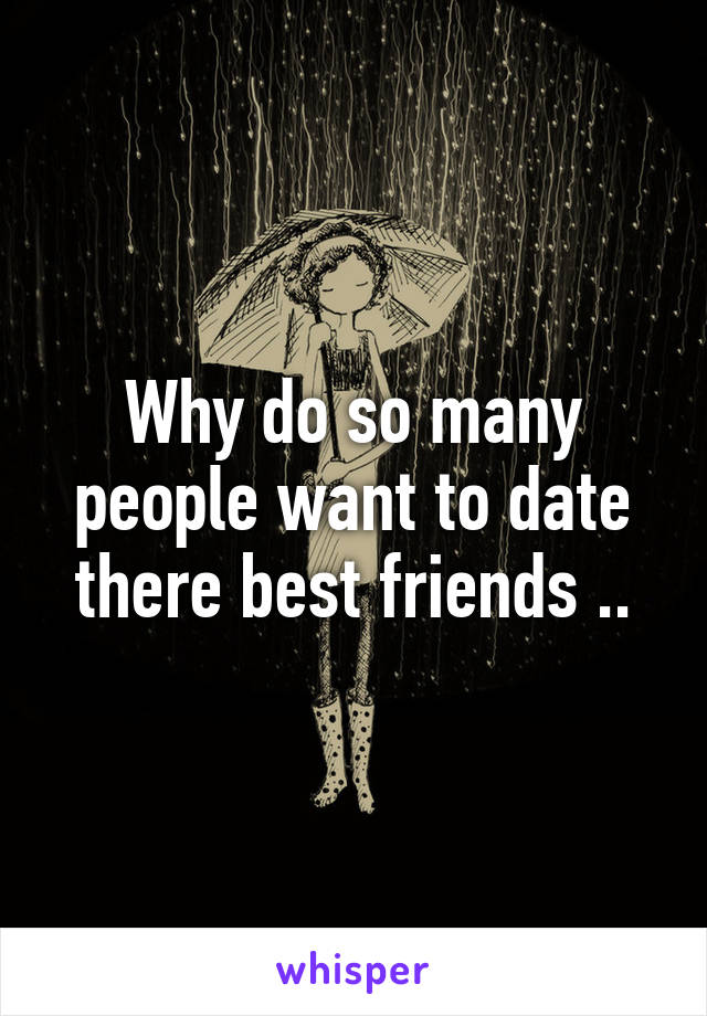 Why do so many people want to date there best friends ..