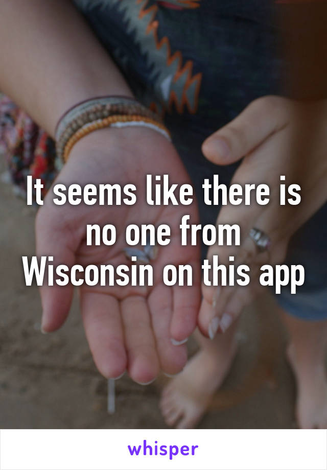 It seems like there is no one from Wisconsin on this app