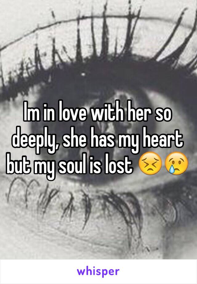 Im in love with her so deeply, she has my heart but my soul is lost 😣😢