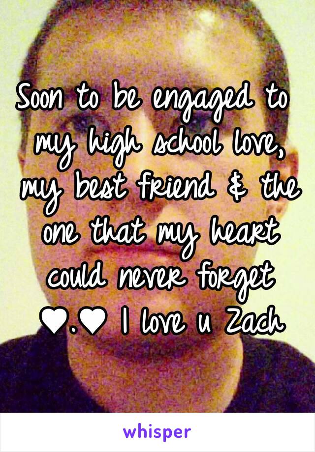 Soon to be engaged to my high school love, my best friend & the one that my heart could never forget ♥.♥ I love u Zach