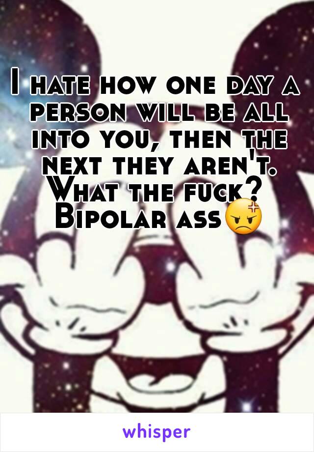 I hate how one day a person will be all into you, then the next they aren't.
What the fuck? Bipolar ass😡