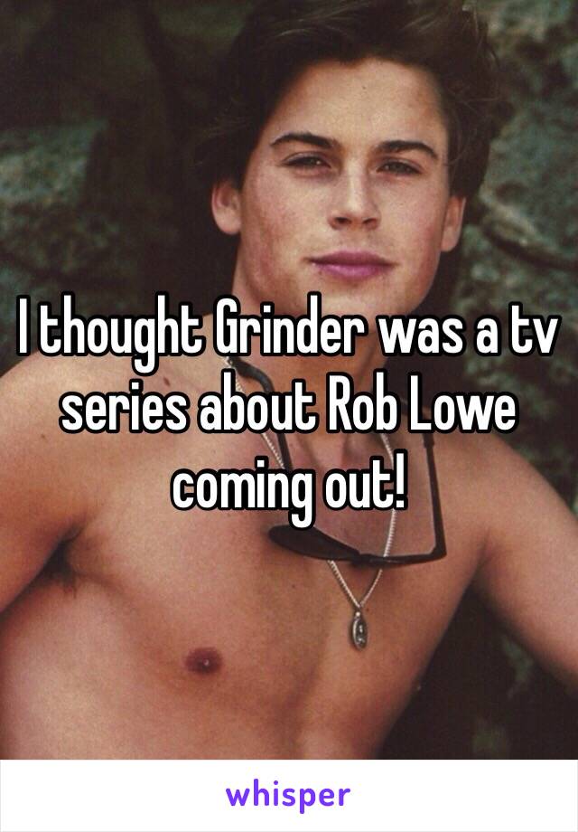 I thought Grinder was a tv series about Rob Lowe coming out! 