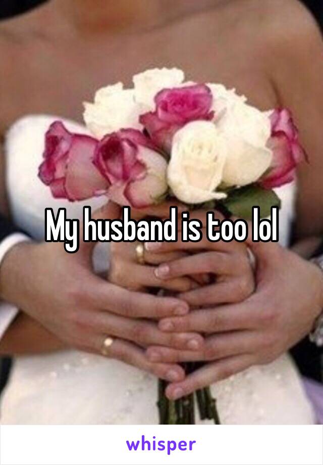 My husband is too lol