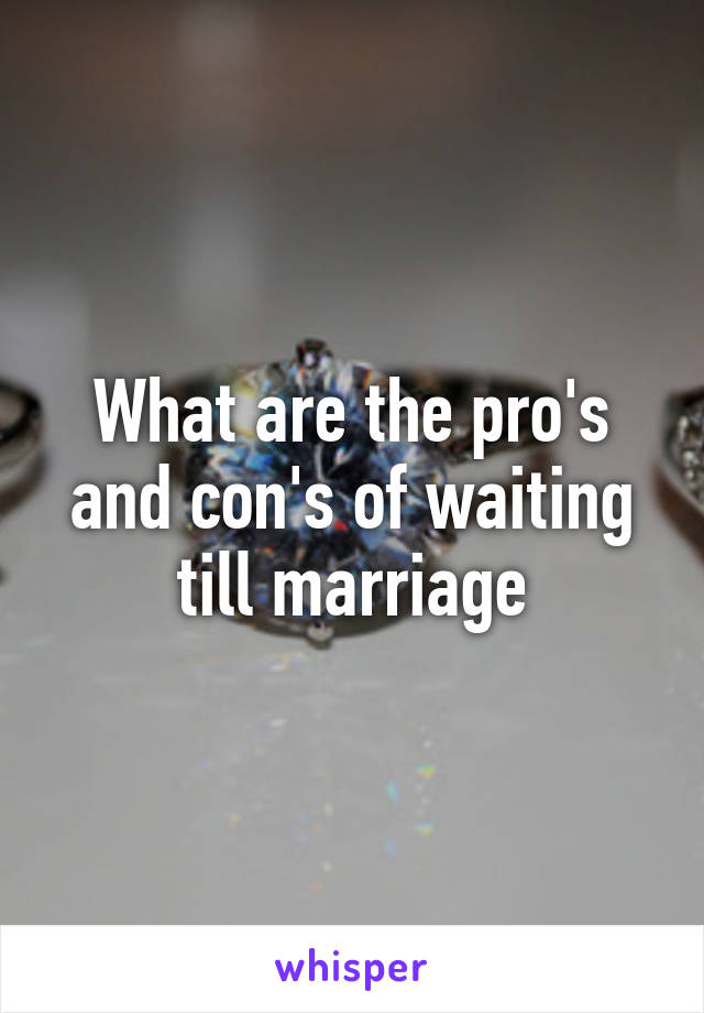 What are the pro's and con's of waiting till marriage