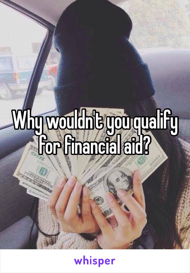 Why wouldn't you qualify for financial aid?