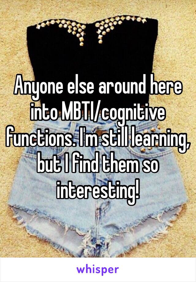 Anyone else around here into MBTI/cognitive functions. I'm still learning, but I find them so interesting!