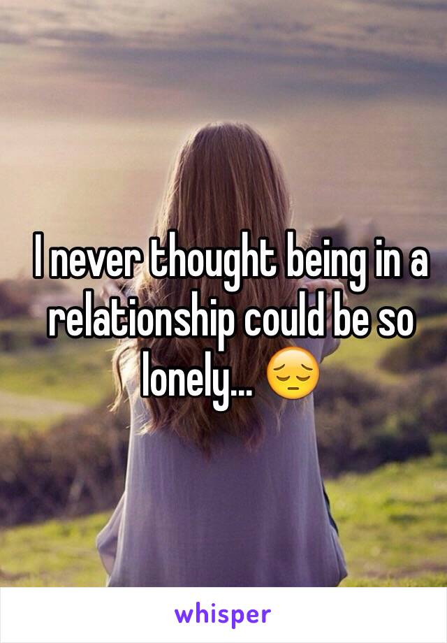 I never thought being in a relationship could be so lonely... 😔