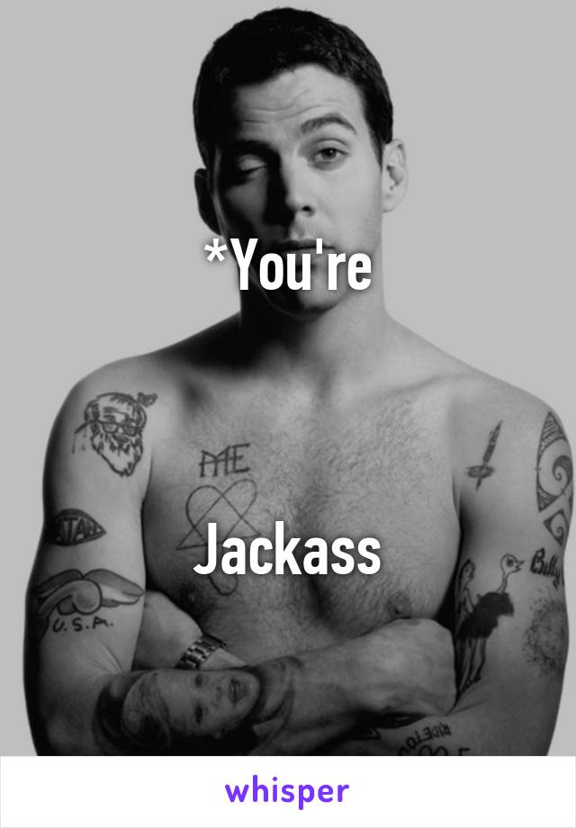 *You're



Jackass