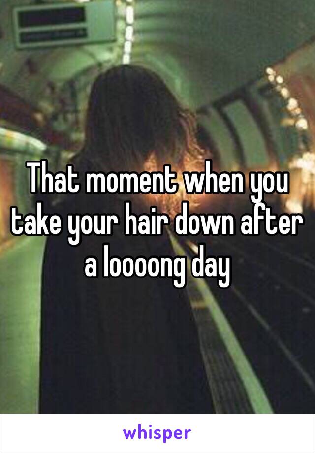 That moment when you take your hair down after a loooong day 