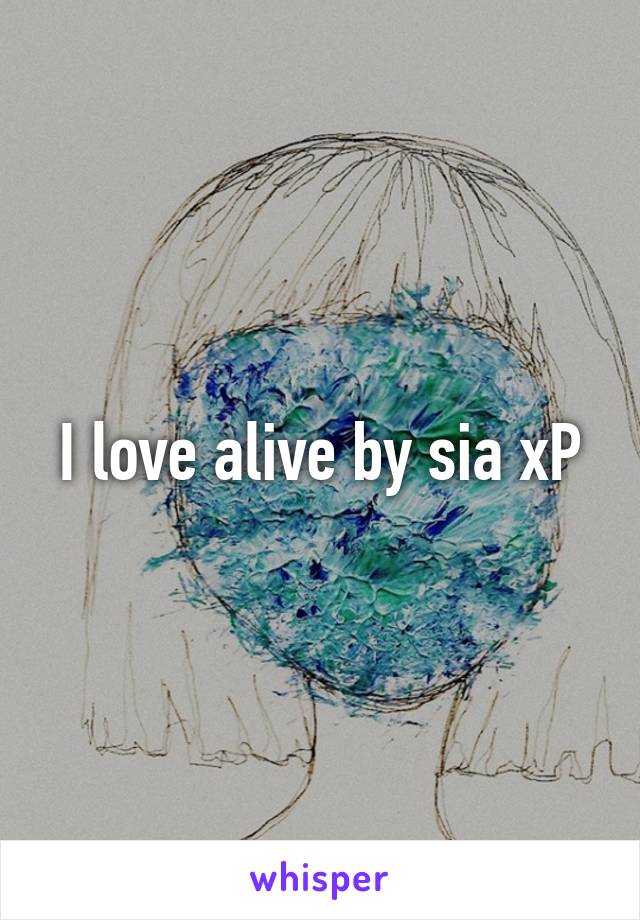 I love alive by sia xP