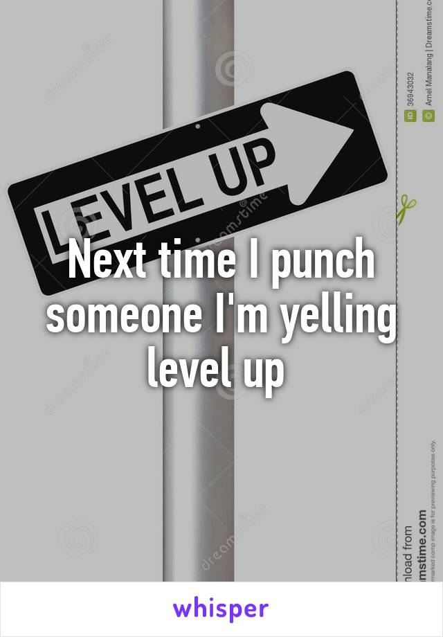 Next time I punch someone I'm yelling level up 