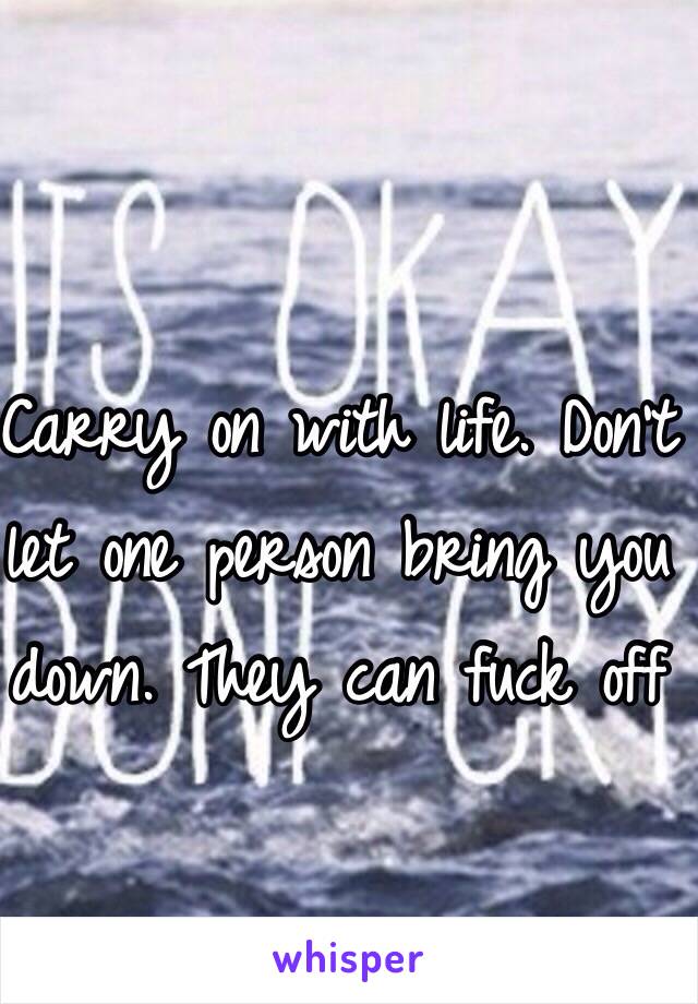 Carry on with life. Don't let one person bring you down. They can fuck off