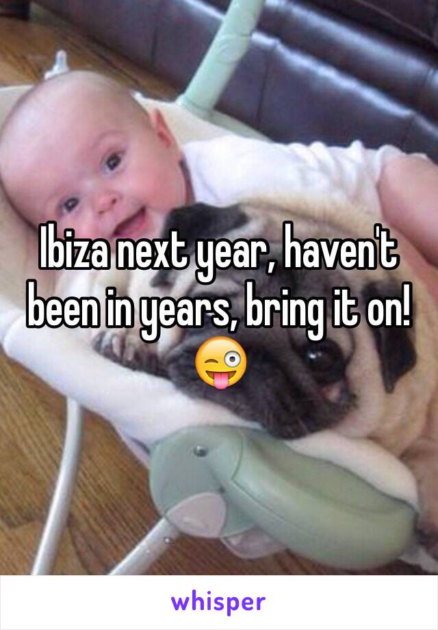 Ibiza next year, haven't been in years, bring it on! 😜