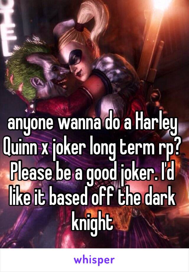 anyone wanna do a Harley Quinn x joker long term rp? Please be a good joker. I'd like it based off the dark knight 