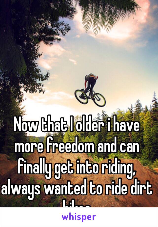 Now that I older i have more freedom and can finally get into riding, always wanted to ride dirt bikes