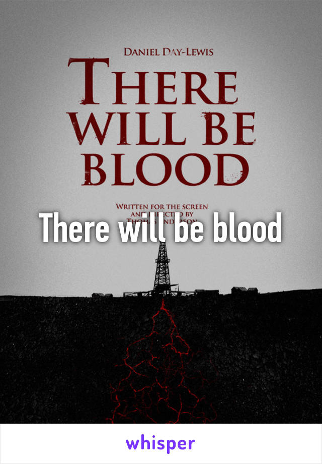 There will be blood