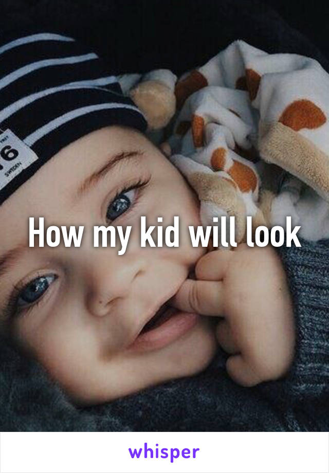 How my kid will look