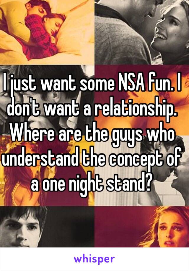 I just want some NSA fun. I don't want a relationship. Where are the guys who understand the concept of a one night stand?