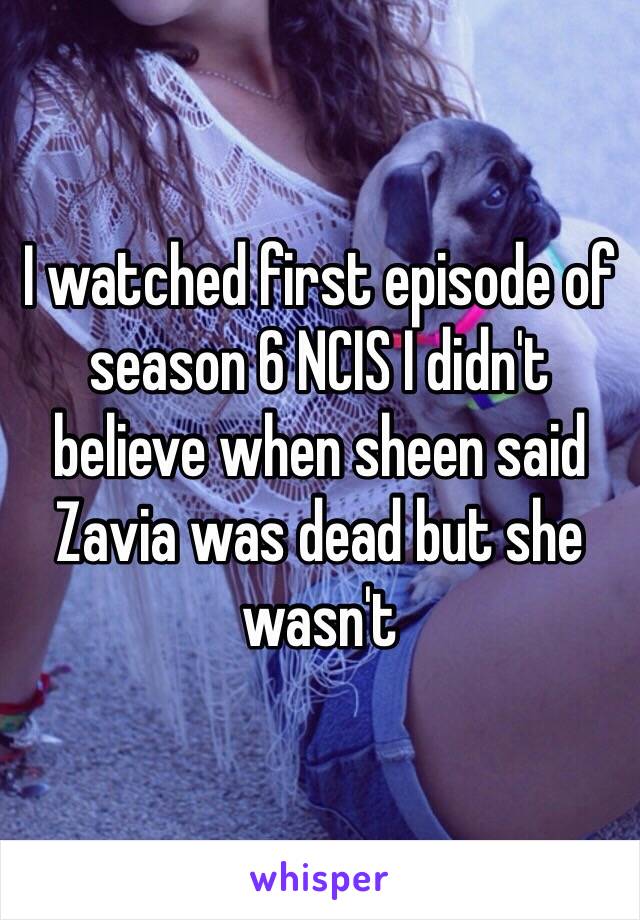 I watched first episode of season 6 NCIS I didn't believe when sheen said Zavia was dead but she wasn't 