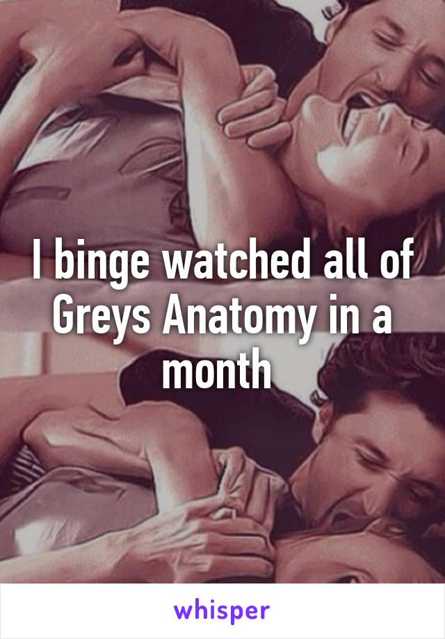 I binge watched all of Greys Anatomy in a month 