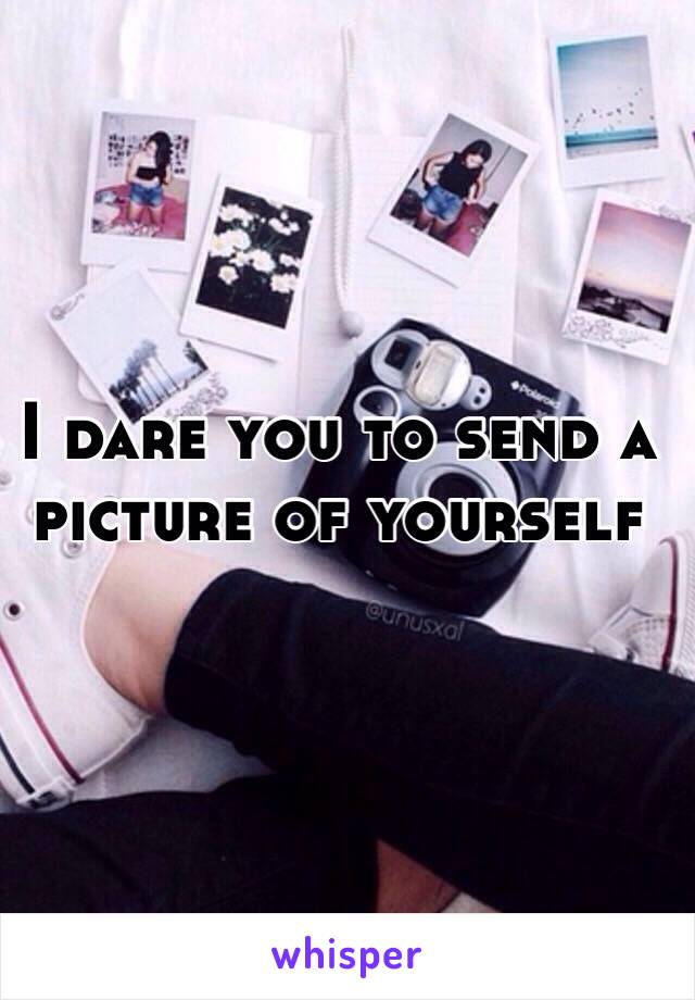 I dare you to send a picture of yourself