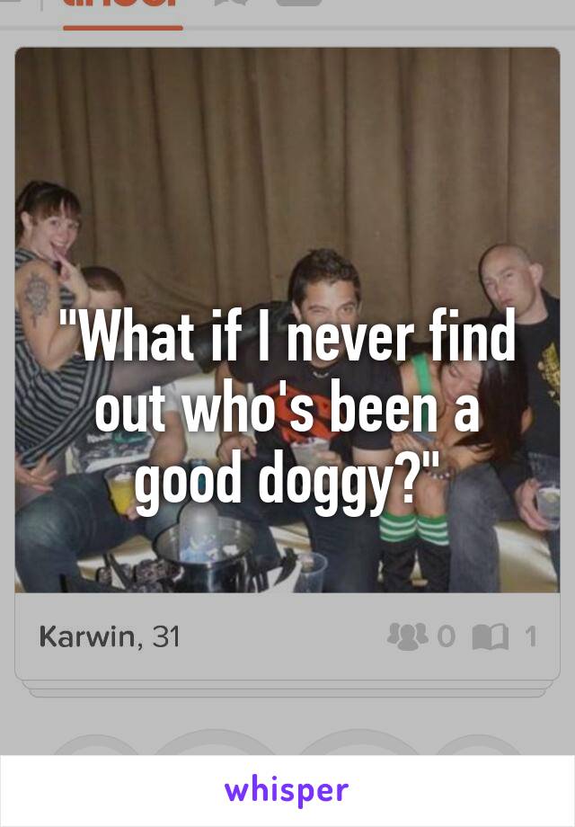 "What if I never find out who's been a good doggy?"